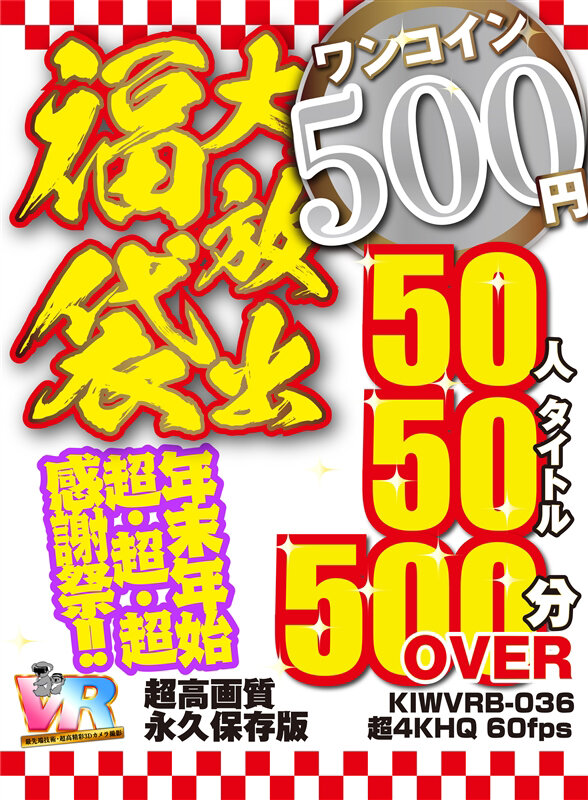 【VR動画】kiwvrb00036｜｜【VR】【500円ワンコイン】年末年始超・超・超・感謝祭！！大放出 福袋 50人50タイトル500分OVER-超高画質 永久保存版-