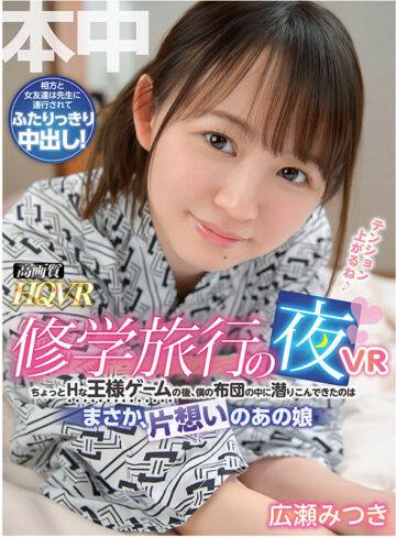 【VR動画】hnvr00069｜広瀬みつき・雪乃凛央｜【VR】修学旅行の夜VR ちょっとHな王様ゲームの後、僕の布団の中に潜りこんできたのは、まさか、片思いのあの娘 広瀬みつき 雪乃凛央