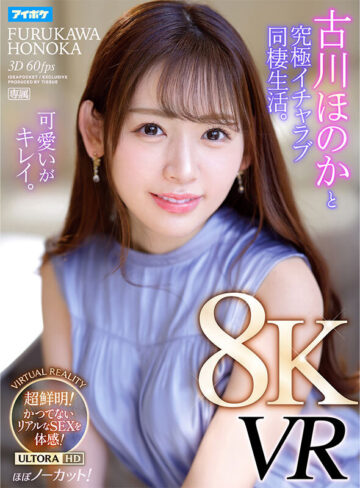 【VR動画】ipvr00232｜古川ほのか｜【VR】【8KVR】 古川ほのかと究極イチャラブ同棲生活VR かつてないほどの臨場感！超鮮明で超リアル！ノーカットで体感する究極のセックス！ 古川ほのか