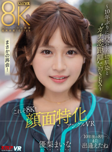 【VR動画】vrkm01221｜優梨まいな｜【VR】これぞ8K！ 顔面特化アングルVR ～10年ぶりに再会した幼馴染と ’’ガチ恋距離’’ で初SEX～ 優梨まいな